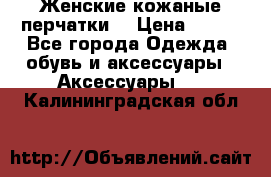 Женские кожаные перчатки. › Цена ­ 700 - Все города Одежда, обувь и аксессуары » Аксессуары   . Калининградская обл.